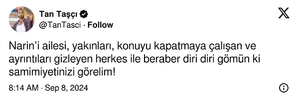 Tan'nın "Narin’i ailesi, yakınları, konuyu kapatmaya çalışan ve ayrıntıları gizleyen herkes ile beraber diri diri gömün ki samimiyetinizi görelim!" sözleri epey dikkat çekti.