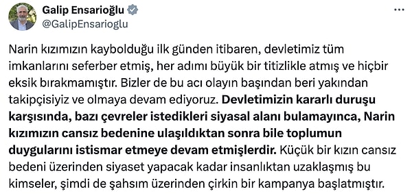 Tartışmaların ortasında yer alan Ensarioğlu X (Twitter) hesabından açıklama yaparak "bazı çevreler istedikleri siyasal alanı bulamayınca, Narin kızımızın cansız bedenine ulaşıldıktan sonra bile toplumun duygularını istismar etmeye devam etmişlerdir." şeklinde bir açıklama yayınladı.