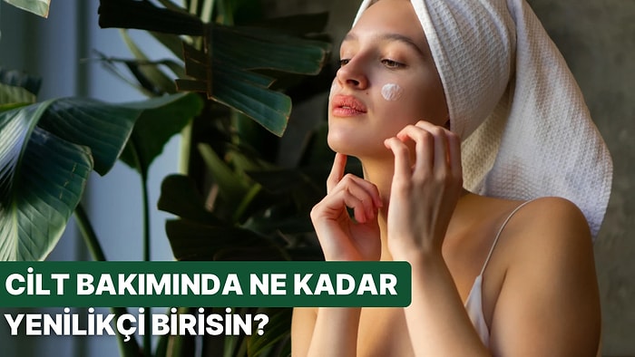 Cilt Bakımı Konusunda Ne Kadar Yenilikçisin?