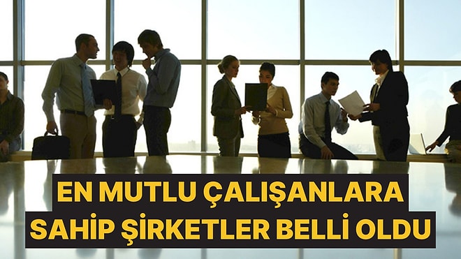 En Mutlu Çalışanların Olduğu Şirketler Belli Oldu