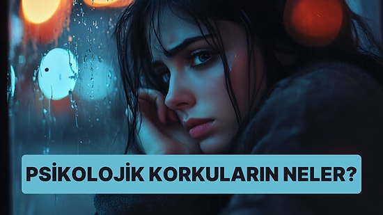 10 Soruda Psikolojik Korkularını Ortaya Çıkarıyoruz!