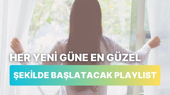 Her Yeni Güne Çok Daha Keyifli Başlamanı Sağlayacak 12 Şarkı