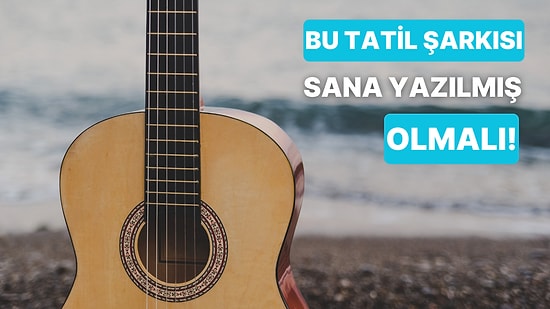 Hangi Tatil Şarkısı Sana Yazılmış?