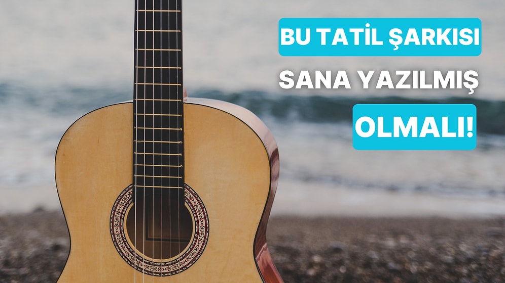 Hangi Tatil Şarkısı Sana Yazılmış?