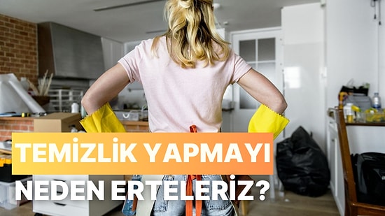 Tembel miyiz? Temizlik Yapmayı Neden Erteleriz?