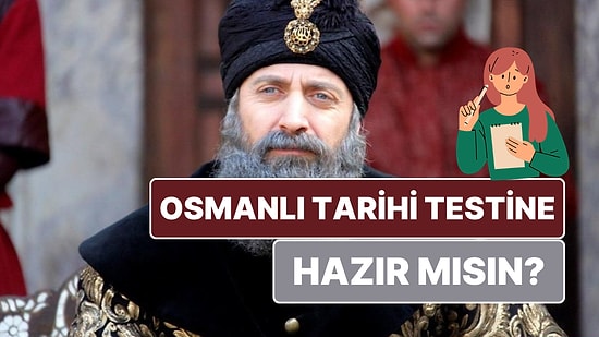 Sadece Hafızası Güçlü Olanların Full Çekebileceği Eğlenceli Osmanlı Tarihi Testi!