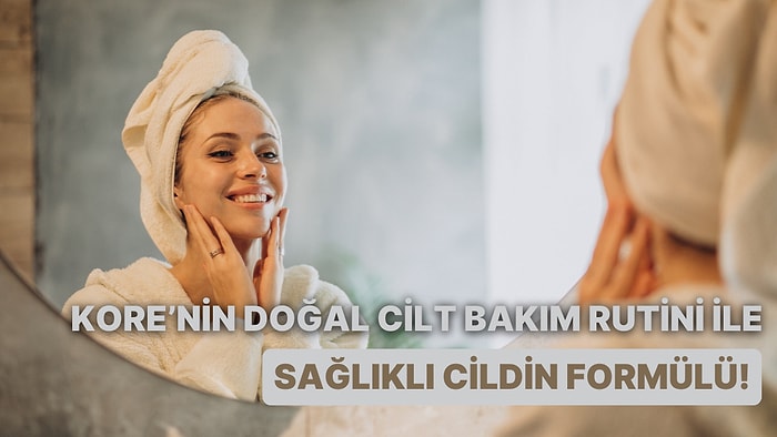 Kore’nin Doğal Cilt Bakım Rutininden İlham Alarak Sağlıklı Bir Cilde Kavuşmanın 12 Yolu