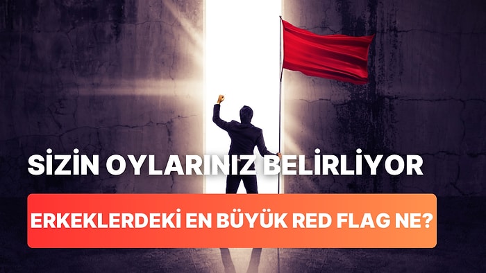 Sizin Oylarınızla Bir Erkekteki En Büyük Red Flag’i Seçiyoruz!