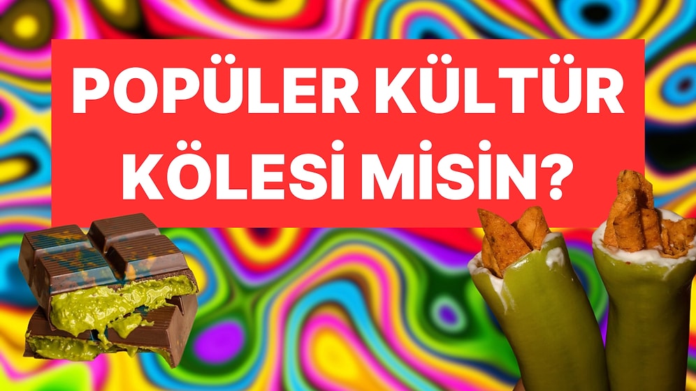 Sen Popüler Kültür Kölesi misin?