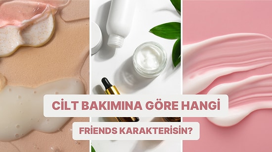 Bize Cilt Bakım Rutininden Bahset, Hangi Friends Karakteri Olduğunu Söyleyelim!