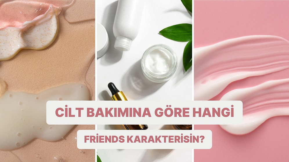 Bize Cilt Bakım Rutininden Bahset, Hangi Friends Karakteri Olduğunu Söyleyelim!