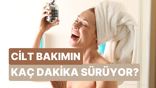 Seçimlerine Göre Cilt Bakımını Kaç Dakikada Bitirdiğini Tahmin Ediyoruz!