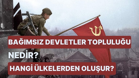 Bağımsız Devletler Topluluğu (BDT) Nedir? Hangi Ülkelerden Oluşur?