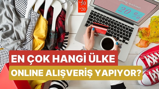 Güncel Verilere Göre En Çok Online Alışveriş Yapan 10 Ülke