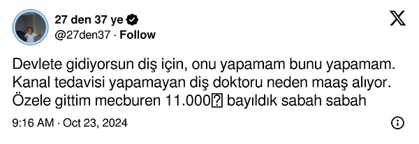 @27den37 isimli kullanıcı, "Kanal tedavisi yapamayan diş doktoru neden maaş alıyor?" diye sordu. Mecburen özel hastaneye yönelmek zorunda kalan kullanıcı tedavi için 11 bin TL ödediğini belirtti.