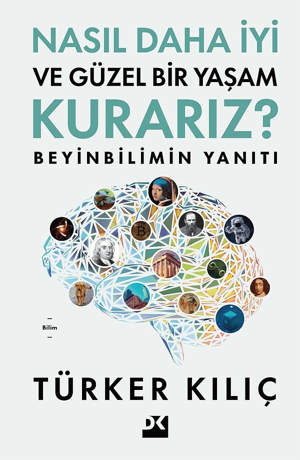 Nasıl Daha İyi Ve Güzel Bir Yaşam Kurarız ?: Beyinbilimin Yanıtı - Türker Kılıç