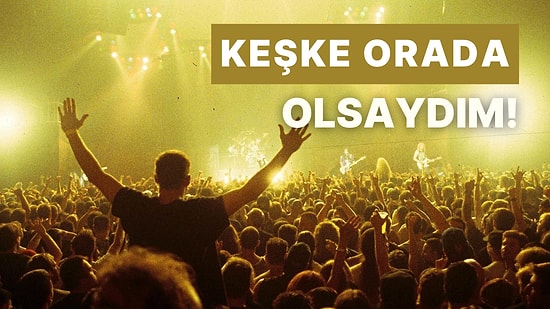 Keşke Orada Olsaydım Dedirtecek 15 Efsane Konser!