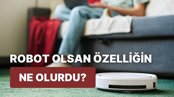 Sen Bir Robot Olsan Hangi Özelliğinle Tanınırdın?