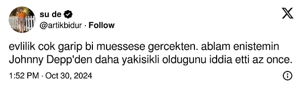 Bir kullanıcı, "Evlilik çok garip bir müessese gerçekten. Ablam, eniştemin Johnny Depp'ten daha yakışıklı olduğunu iddia etti az önce." şeklinde bir tweet paylaştı.