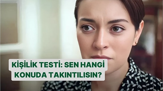 Kişilik Testi:Sen Hangi Konuda Takıntılısın?