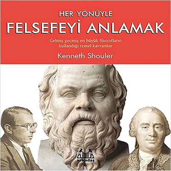 Her Yönüyle Felsefeyi Anlamak: Gelmiş Geçmiş En Büyük Filozofların Kullandığı Temel Kavramlar