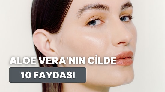 Bir de Bizden Dinleyin: Aloe Vera’nın Cilde 10 Faydası