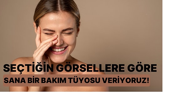 Seçtiğin Görsellere Göre Sana Bir Bakım Tüyosu Veriyoruz!