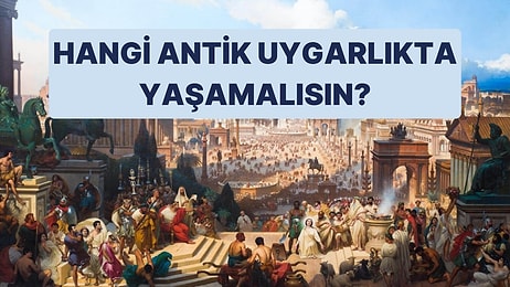 Hangi Antik Uygarlıkta Yaşamak İsterdin?