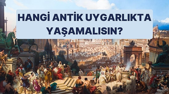 Hangi Antik Uygarlıkta Yaşamak İsterdin?