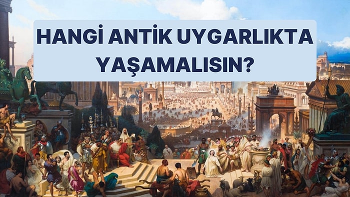 Hangi Antik Uygarlıkta Yaşamak İsterdin?