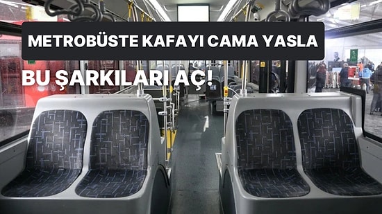 Uzaklara Daldırdığı İçin Metrobüste Dinlerken En Az 2 Durak Kaçırma Garantili 12 Şarkı