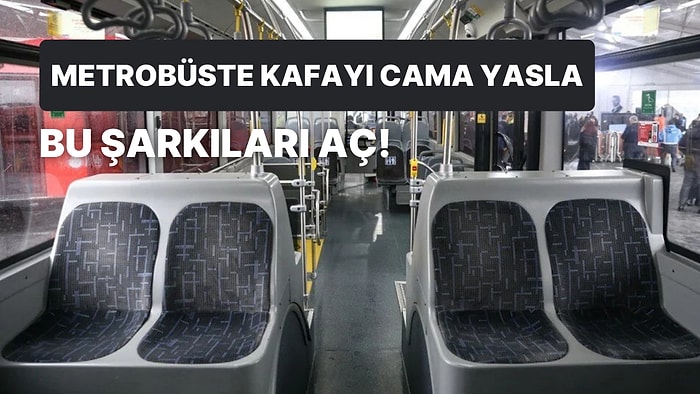 Uzaklara Daldırdığı İçin Metrobüste Dinlerken En Az 2 Durak Kaçırma Garantili 12 Şarkı