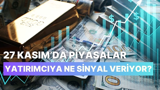 Piyasalar Bugün Hangi Yöne Dönüyor? 27 Kasım’da Altın, Döviz ve Borsa’da Neler Oluyor?