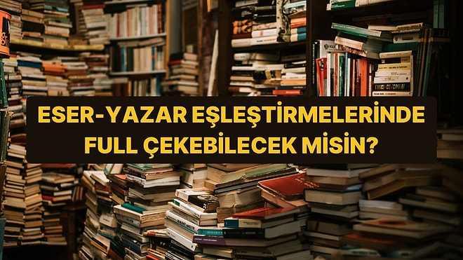 Bu Eser-Yazar Eşleşmelerinden Full Çekebilecek misin?