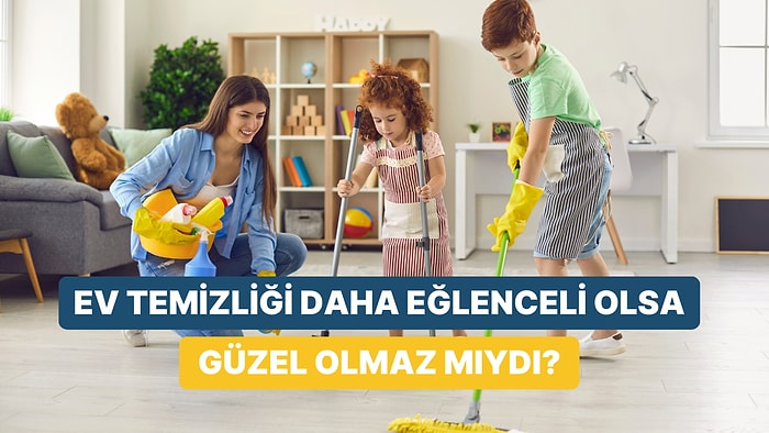 Ev Temizliğini Eğlenceli Hale Getirecek 10 Şey