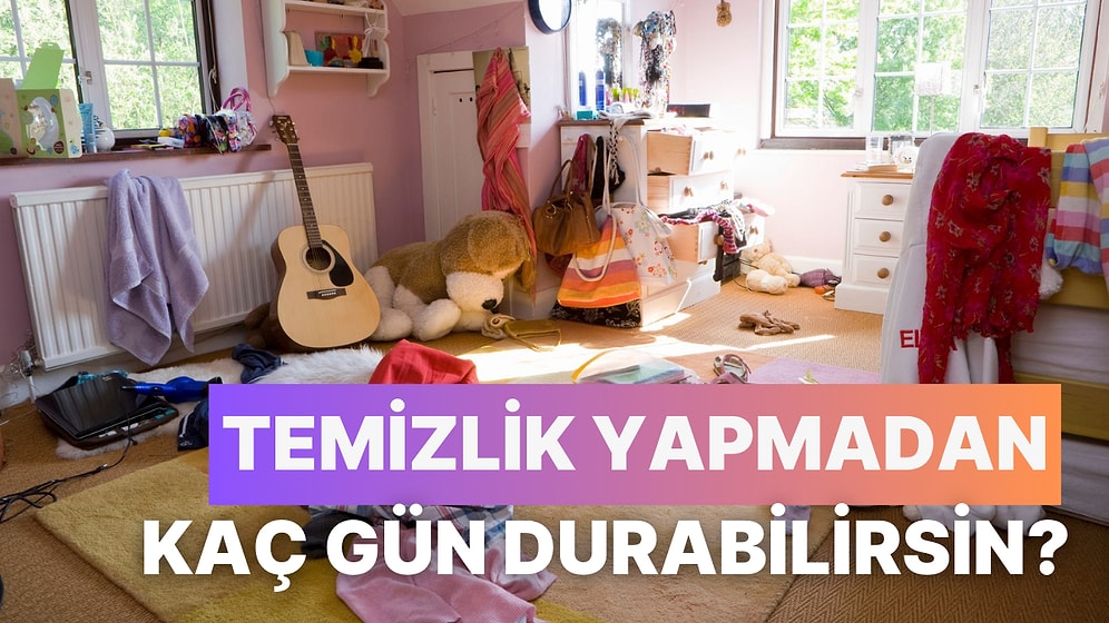 Seçtiğin ‘Pis’ Görsellere Göre Temizlik Yapmadan Kaç Gün Durabilirsin?