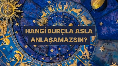 Karakterine Göre Hangi Burçla Hayat Boyu Anlaşamazsın?