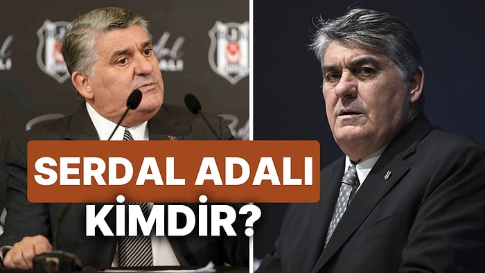 Serdal Adalı Kimdir? Beşiktaş Başkan Adayı Serdal Adalı Daha Önce Hangi Görevlerde Bulundu?