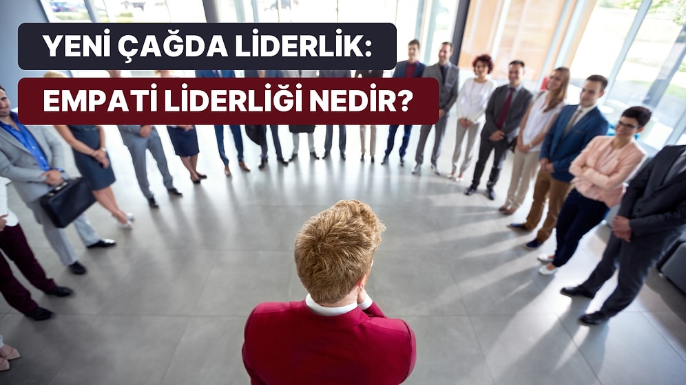 Yöneticiler İçin Yeni Çağın Altın Kuralı: “Empati Liderliği” Nedir?