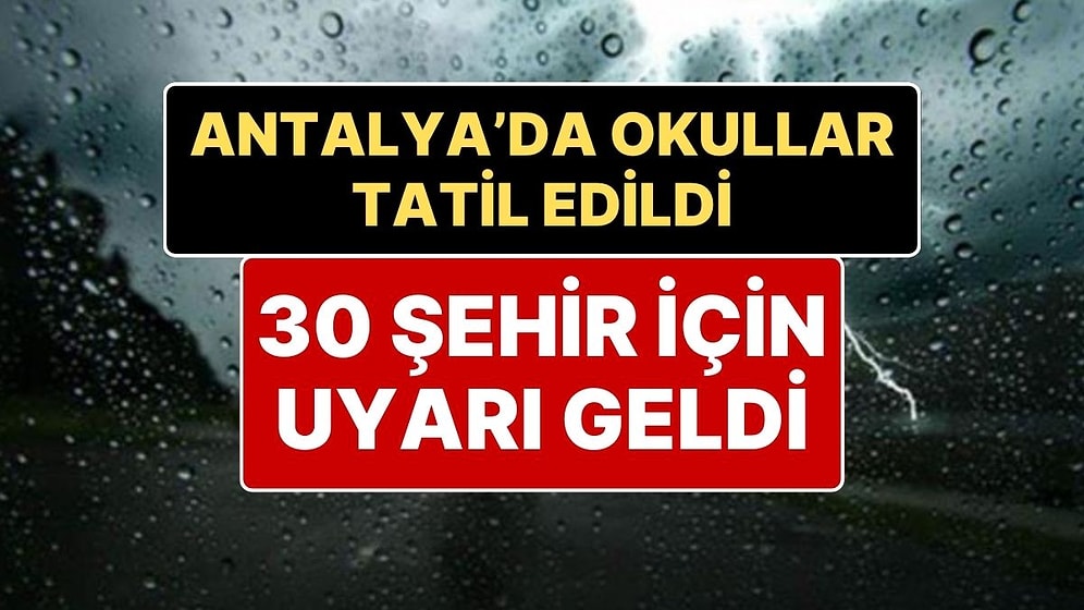 Hava Durumuna Dikkat! Antalya’da Okullar Tatil Edildi, 30 Şehir İçin Meteorolojik Uyarılar Yapıldı