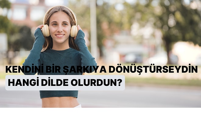 Müzikal Kimliğini Keşfediyoruz! Kendini Bir Şarkıya Dönüştürseydin, Hangi Dilde Olurdun?