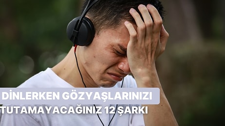 Dinlerken Gözyaşlarınızı Tutmakta Zorlanacağınız 12 Şarkı