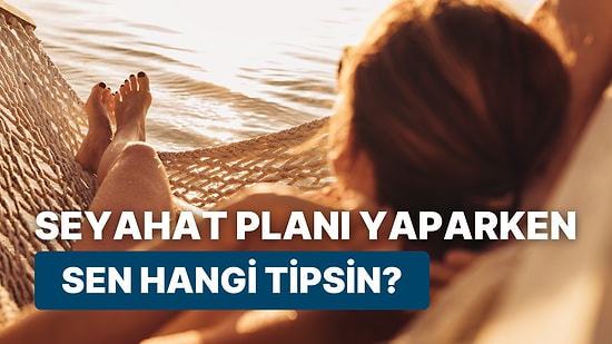 Seyahat Planı Yaparken Sen Hangi Tipsin?