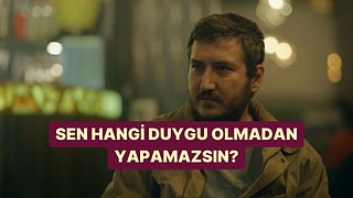 Sen Hangi Duygu Olmadan Yapamazsın?