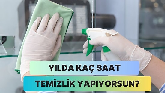 Yılın Kaç Saati Temizlik Yaptığını Tahmin Ediyoruz!