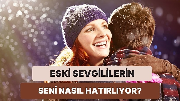 Eski Sevgililerin Seni Nasıl Hatırlıyor?