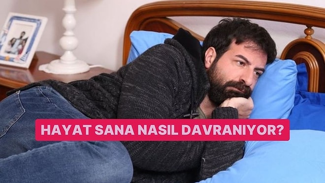 Hayat Sana Nasıl Davranıyor?