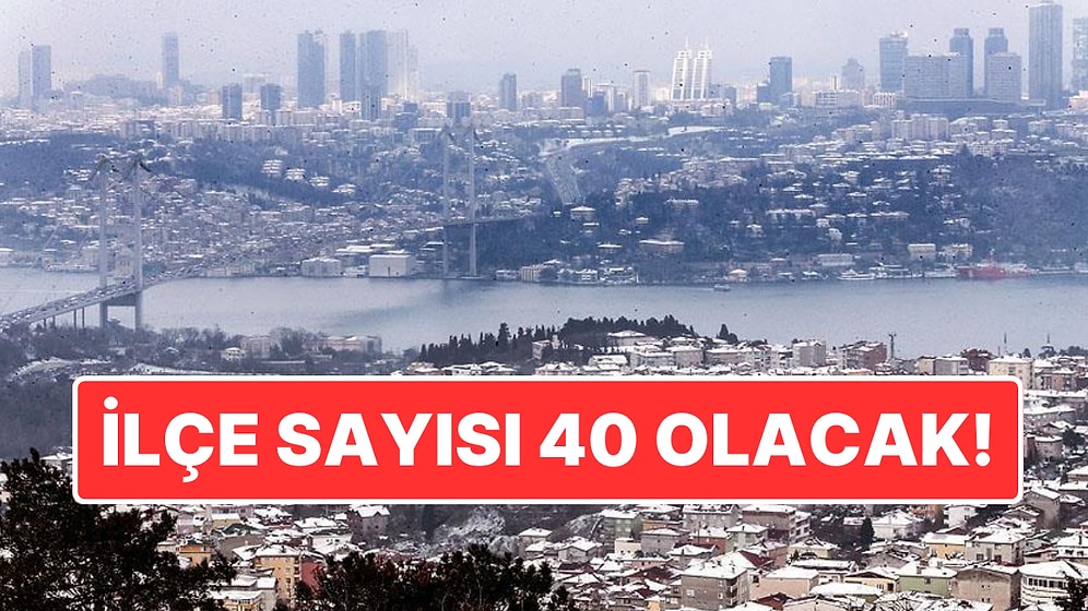 İstanbul’da Yeni İlçe Kurulacak İddiası: Megakent İstanbul’da İlçe Sayısı 40’a Yükselebilir