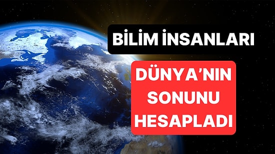 Kanıtlarla Cevapladılar: Dünya'nın Sonu Ne Zaman Gelecek?