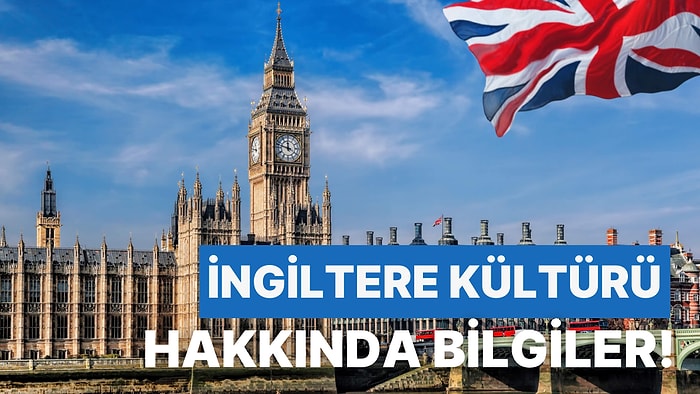 İngiltere’de Okumanın ve Yaşamanın Hayalini Kuranlar İçin İngiltere Kültürü Hakkında Bilinmesi Gerekenler